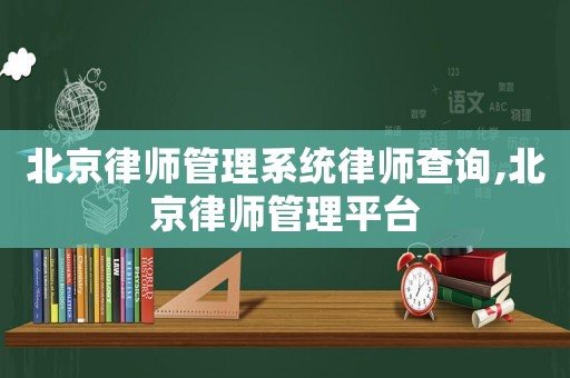 北京律師管理系統律師查詢,北京律師管理平臺