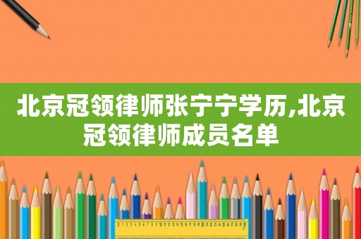北京冠領律師張寧寧學歷,北京冠領律師成員名單