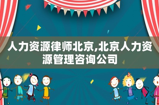 人力資源律師北京,北京人力資源管理咨詢公司