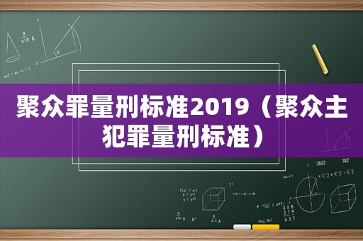 聚眾罪量刑標準2019（聚眾主犯罪量刑標準）