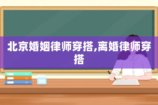 北京婚姻律師穿搭,離婚律師穿搭