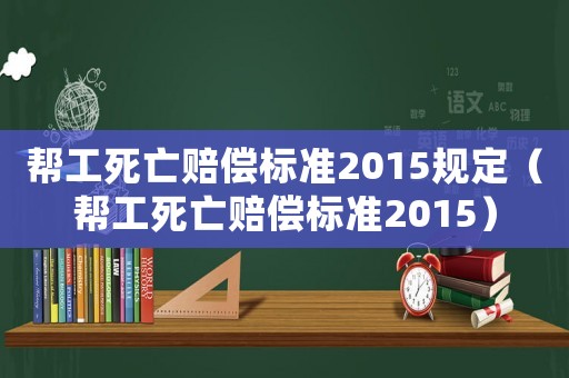幫工死亡賠償標準2015規定（幫工死亡賠償標準2015）