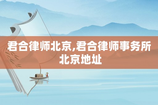 君合律師北京,君合律師事務所 北京地址
