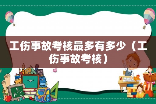 工傷事故考核最多有多少（工傷事故考核）