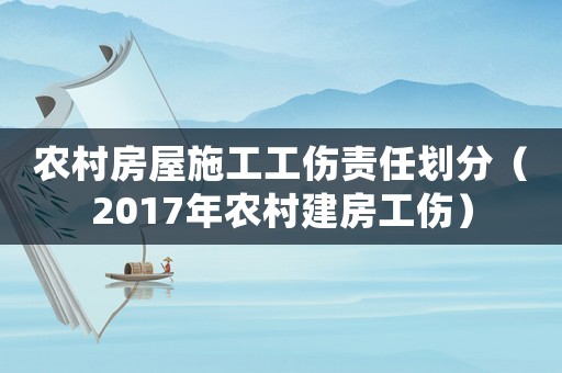 農(nóng)村房屋施工工傷責任劃分（2017年農(nóng)村建房工傷）