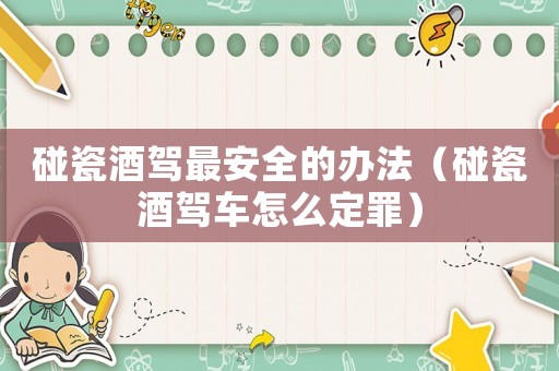 碰瓷酒駕最安全的辦法（碰瓷酒駕車怎么定罪）
