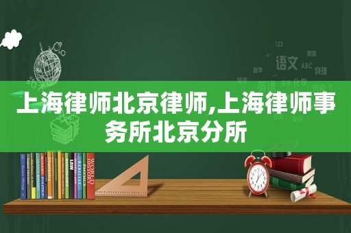 上海律師北京律師,上海律師事務所北京分所