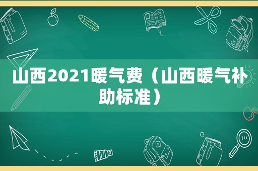 山西2021暖氣費(fèi)（山西暖氣補(bǔ)助標(biāo)準(zhǔn)）