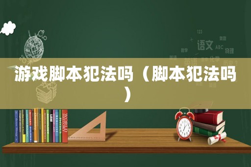 游戲腳本犯法嗎（腳本犯法嗎）