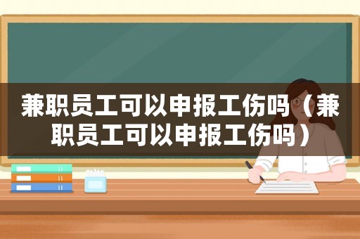 兼職員工可以申報工傷嗎（兼職員工可以申報工傷嗎）