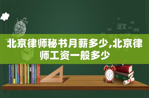 北京律師秘書月薪多少,北京律師工資一般多少