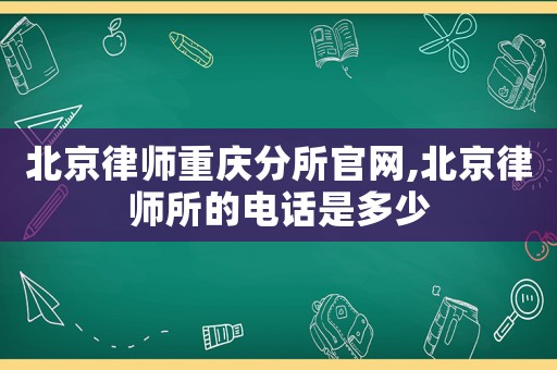北京律師重慶分所官網,北京律師所的電話是多少