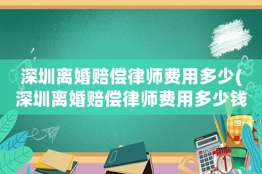 深圳離婚賠償律師費用多少(深圳離婚賠償律師費用多少錢)