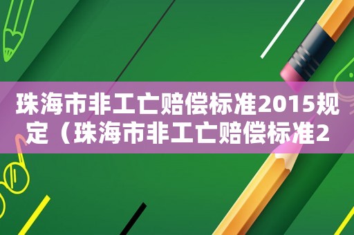 珠海市非工亡賠償標準2015規定（珠海市非工亡賠償標準2015）