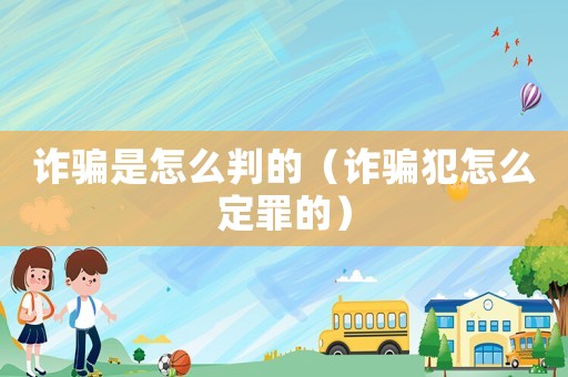 詐騙是怎么判的（詐騙犯怎么定罪的）