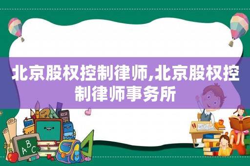 北京股權控制律師,北京股權控制律師事務所