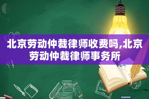 北京勞動仲裁律師收費嗎,北京勞動仲裁律師事務所