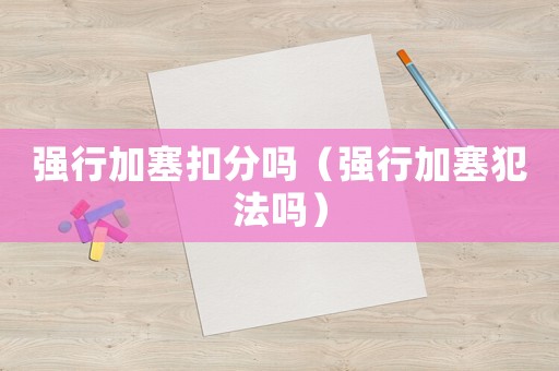 強行加塞扣分嗎（強行加塞犯法嗎）