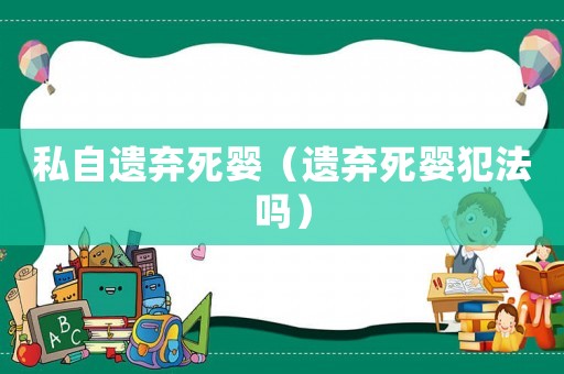 私自遺棄死嬰（遺棄死嬰犯法嗎）