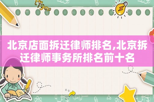 北京店面拆遷律師排名,北京拆遷律師事務(wù)所排名前十名