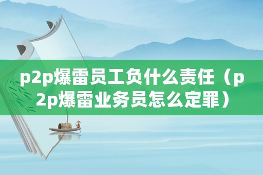 p2p爆雷員工負什么責任（p2p爆雷業務員怎么定罪）
