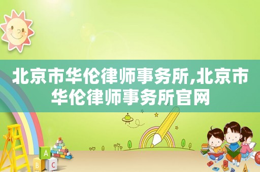 北京市華倫律師事務所,北京市華倫律師事務所官網