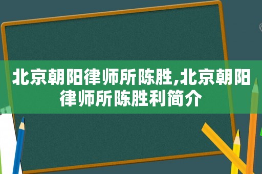 北京朝陽律師所陳勝,北京朝陽律師所陳勝利簡介
