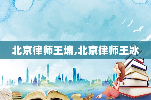 北京律師王埔,北京律師王冰