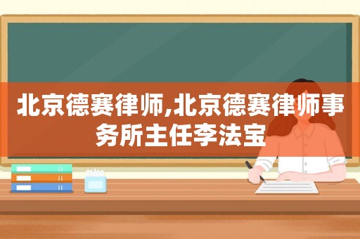 北京德賽律師,北京德賽律師事務(wù)所主任李法寶