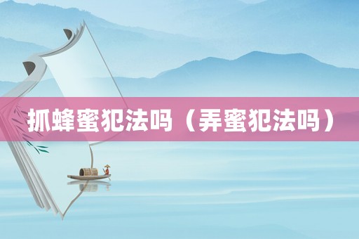 抓蜂蜜犯法嗎（弄蜜犯法嗎）