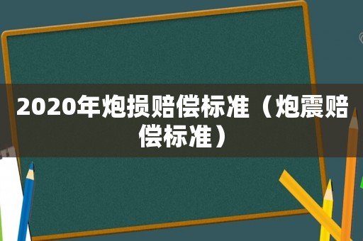 2020年炮損賠償標準（炮震賠償標準）