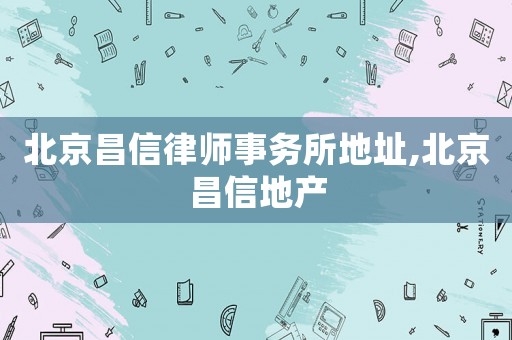 北京昌信律師事務所地址,北京昌信地產