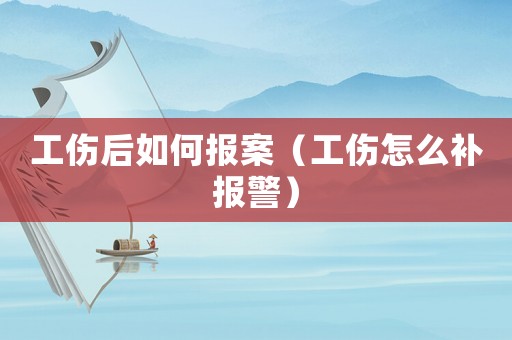 工傷后如何報案（工傷怎么補報警）