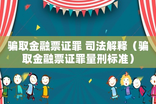 騙取金融票證罪 司法解釋（騙取金融票證罪量刑標(biāo)準(zhǔn)）