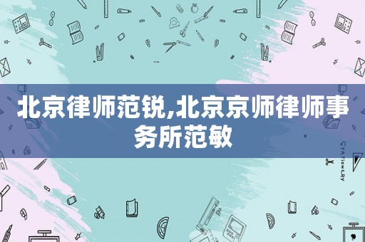 北京律師范銳,北京京師律師事務所范敏