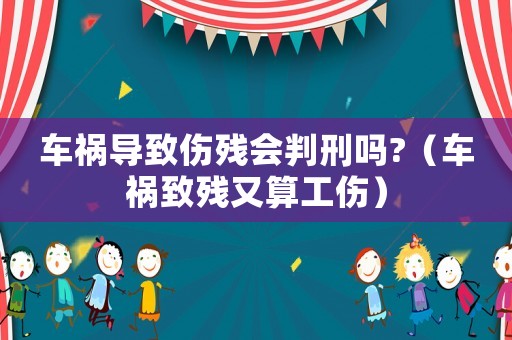 車禍導(dǎo)致傷殘會判刑嗎?（車禍致殘又算工傷）