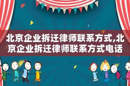 北京企業拆遷律師聯系方式,北京企業拆遷律師聯系方式電話
