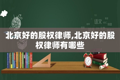 北京好的股權(quán)律師,北京好的股權(quán)律師有哪些