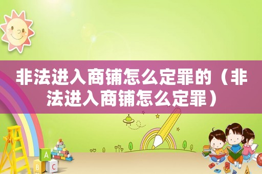 非法進入商鋪怎么定罪的（非法進入商鋪怎么定罪）