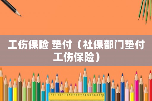 工傷保險 墊付（社保部門墊付工傷保險）