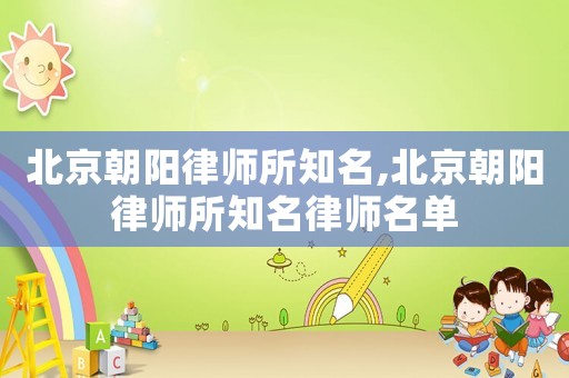 北京朝陽律師所知名,北京朝陽律師所知名律師名單