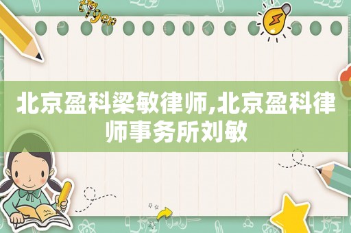 北京盈科梁敏律師,北京盈科律師事務所劉敏