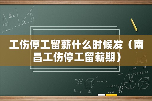 工傷停工留薪什么時候發（南昌工傷停工留薪期）