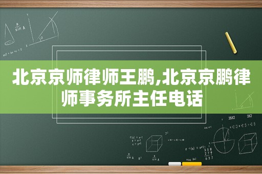 北京京師律師王鵬,北京京鵬律師事務所主任電話