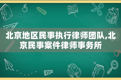 北京地區民事執行律師團隊,北京民事案件律師事務所
