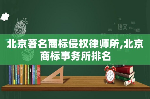 北京著名商標(biāo)侵權(quán)律師所,北京商標(biāo)事務(wù)所排名