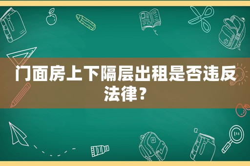 門面房上下隔層出租是否違反法律？