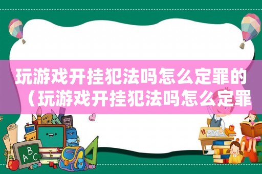 玩游戲開掛犯法嗎怎么定罪的（玩游戲開掛犯法嗎怎么定罪）