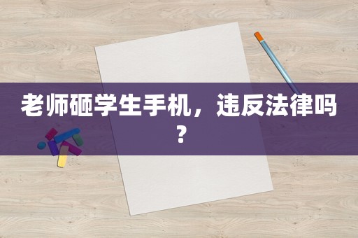 老師砸學生手機，違反法律嗎？