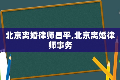 北京離婚律師昌平,北京離婚律師事務